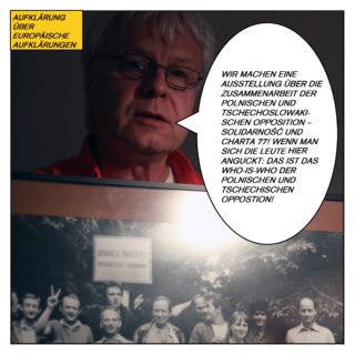 Aufklärung über europäische Aufklärungen. Schönfelder hält ein Gruppenfoto hoch und sagt: „Wir machen eine Ausstellung über die Zusammenarbeit der polnischen und tschechoslowakischen Opposition – Solidarność und Charta 77! Wenn man sich die Leute auf dem Foto anguckt: Das ist das Who-is-who der polnischen und tschechischen Opposition.“